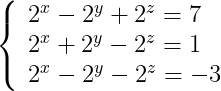 \dpi{150} \left\{ \begin{array}{l} 2^x - 2^y + 2^z = 7 \\ 2^x + 2^y - 2^z = 1 \\ 2^x - 2^y - 2^z = - 3 \\ \end{array} \right.